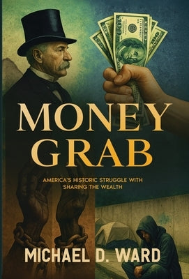 Money Grab: America's Historic Struggle with Sharing the Wealth by Ward, Michael D.