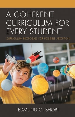 A Coherent Curriculum for Every Student: Curriculum Proposals for Possible Adoption by Short, Edmund C.
