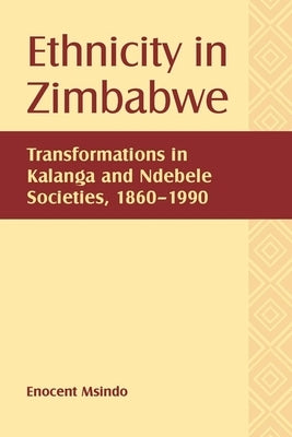 Ethnicity in Zimbabwe: Transformations in Kalanga and Ndebele Societies, 1860-1990 by Msindo, Enocent