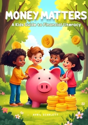 Money Matters: A Kid's Guide to Financial Literacy by Scarlett, Avril