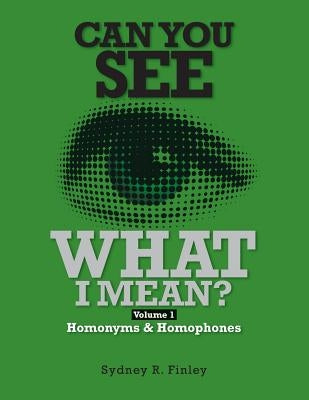 Can You See What I Mean?: Volume 1 Homonyms & Homophones by Finley, Sydney R.