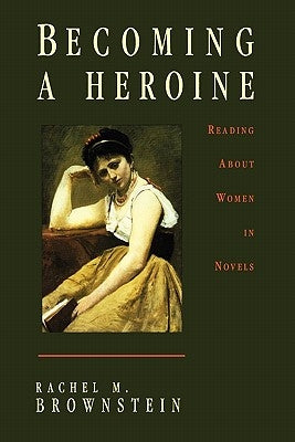 Becoming a Heroine: Reading about Women in Novels by Brownstein, Rachel