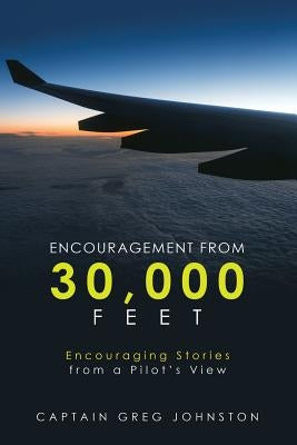 Encouragement from 30,000 Feet: Encouraging Stories from a Pilot'S View by Johnston, Captain Greg