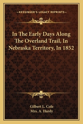 In The Early Days Along The Overland Trail, In Nebraska Territory, In 1852 by Cole, Gilbert L.