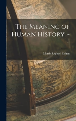 The Meaning of Human History. -- by Cohen, Morris Raphael 1880-1947