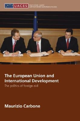 The European Union and International Development: The Politics of Foreign Aid by Carbone, Maurizio
