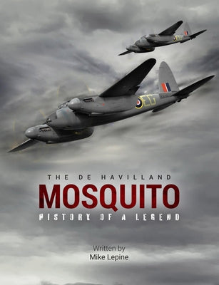 The de Havilland Mosquito: History of a Legend by Lepine, Mike