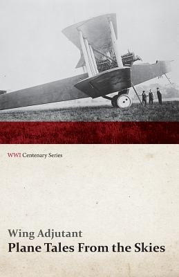 Plane Tales from the Skies (WWI Centenary Series) by Adjutant, Wing