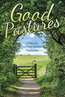 Good Pastures: A Place to Feel Ones Deepest Heartaches by Pollard, Sylvia Anne