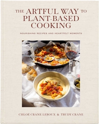 The Artful Way to Plant-Based Cooking: Nourishing Recipes and Heartfelt Moments (a Cookbook) by Crane-LeRoux, Chloé