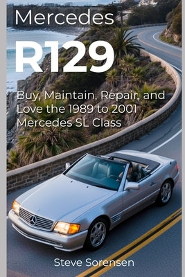 Mercedes R129: Buy, Maintain, Repair, and Love the 1989 to 2001 Mercedes SL Class by Sorensen, Steve