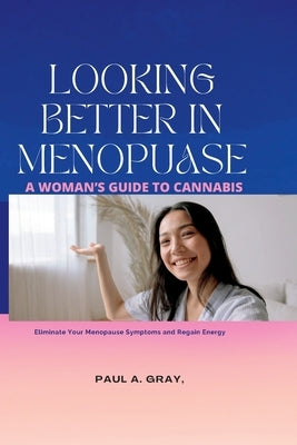 Looking Better in Menopause: A woman's guide to cannabis by Gray, Paul A.
