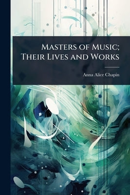 Masters of Music; Their Lives and Works by Chapin, Anna Alice
