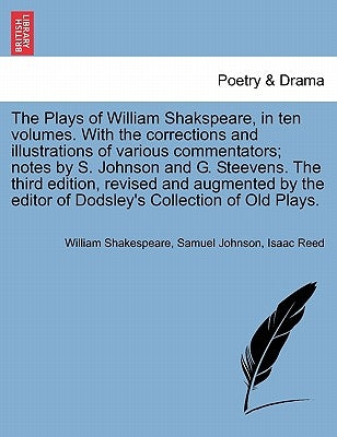 The Plays of William Shakspeare, in ten volumes. With the corrections and illustrations of various commentators; notes by S. Johnson and G. Steevens. by Shakespeare, William