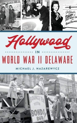 Hollywood in World War II Delaware by Nazarewycz, Michael J.