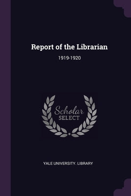 Report of the Librarian: 1919-1920 by Yale University Library