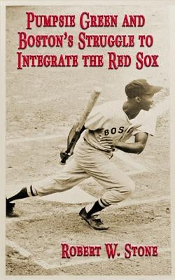 Pumpsie Green and Boston's Struggle to Integrate the Red Sox by Stone, Robert W.
