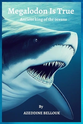 Megalodon Is True: Ancient king of the oceans by Bellouk, Azeddine