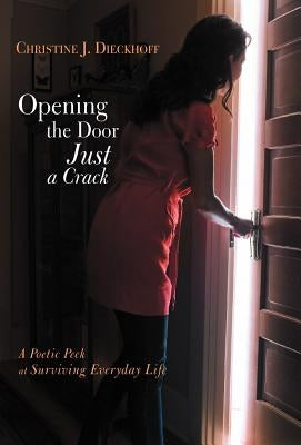 Opening the Door Just a Crack: A Poetic Peek at Surviving Everyday Life by Dieckhoff, Christine J.