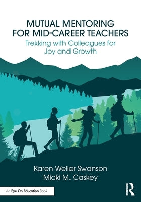 Mutual Mentoring for Mid-Career Teachers: Trekking with Colleagues for Joy and Growth by Weller Swanson, Karen