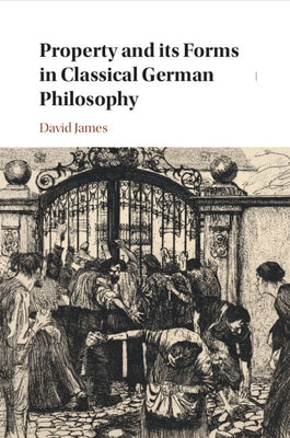 Property and its Forms in Classical German Philosophy by James, David