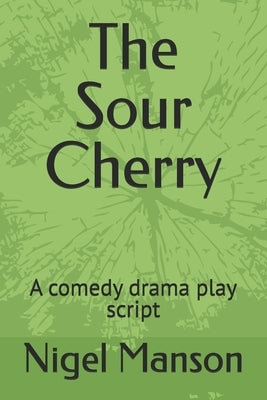 The Sour Cherry: A comedy drama play script by Manson, Nigel