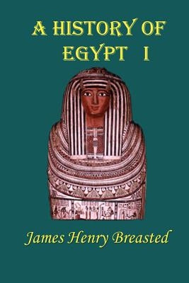 A History of Egypt, Part 1: From the Earliest Time to the Persian Conquest by Breasted, James Henry