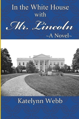 In the White House with Mr. Lincoln by Webb, Katelynn