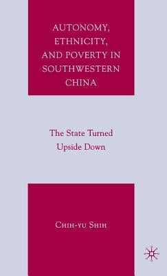 Autonomy, Ethnicity, and Poverty in Southwestern China: The State Turned Upside Down by Shih, C.