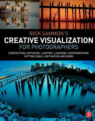 Rick Sammon's Creative Visualization for Photographers: Composition, Exposure, Lighting, Learning, Experimenting, Setting Goals, Motivation and More by Sammon, Rick