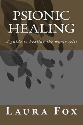 Psionic Healing: A guide to healing the whole self! by Fox, Laura a.