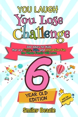 You Laugh You Lose Challenge - 6-Year-Old Edition: 300 Jokes for Kids that are Funny, Silly, and Interactive Fun the Whole Family Will Love - With Ill by Beagle, Smiley