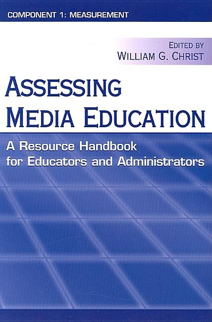 Assessing Media Education: A Resource Handbook for Educators and Administrators: Component 1: Measurement by Christ, William