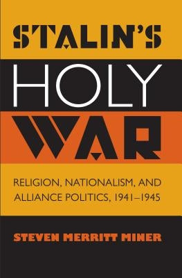 Stalin's Holy War: Religion, Nationalism, and Alliance Politics, 1941-1945 by Miner, Steven Merritt