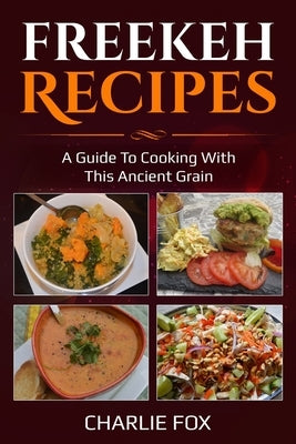 Freekeh Recipes: A guide to cooking with this ancient grain by Fox, Charlie