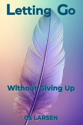 Letting Go: Without Giving Up by Larsen, C. S.