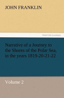 Narrative of a Journey to the Shores of the Polar Sea, in the Years 1819-20-21-22, Volume 2 by Franklin, John