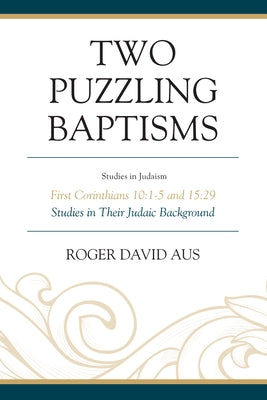 Two Puzzling Baptisms: First Corinthians 10:1-5 and 15:29 by Aus, Roger David