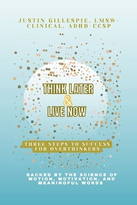 Think Later & Live Now: Three Steps to Success for Overthinkers by Gillespie, Lmsw-Clinical Adhd-Ccsp