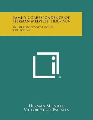 Family Correspondence of Herman Melville, 1830-1904: In the Gansevoort-Lansing Collection by Melville, Herman