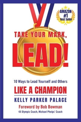 Take Your Mark, LEAD!: Ten Ways to Lead Yourself and Others Like a Champion by Parker Palace, Kelly