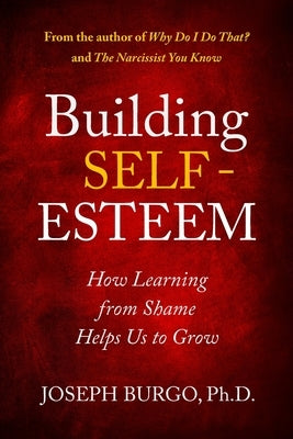 Building Self-Esteem: How Learning from Shame Helps Us to Grow by Burgo, Joseph