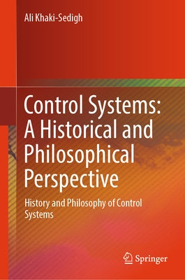 Control Systems: A Historical and Philosophical Perspective: History and Philosophy of Control Systems by Khaki-Sedigh, Ali