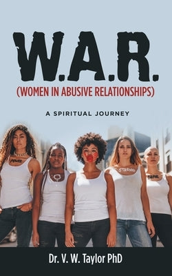 W.A.R. (Women in Abusive Relationships): A Spiritual Journey by Taylor, V. W.