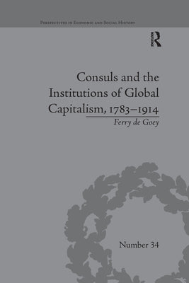 Consuls and the Institutions of Global Capitalism, 1783-1914 by Goey, Ferry De