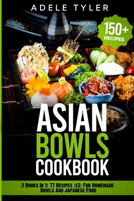 Asian Bowls Cookbook: 2 Books In 1: 77 Recipes (x2) For Homemade Bowls And Japanese Food by Tyler, Adele