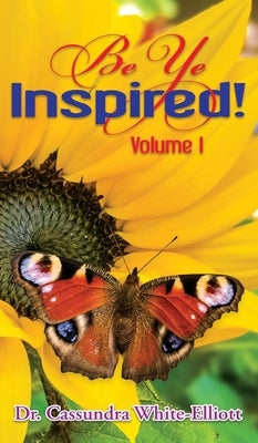 Be Ye Inspired! Volume I by White-Elliott, Cassundra