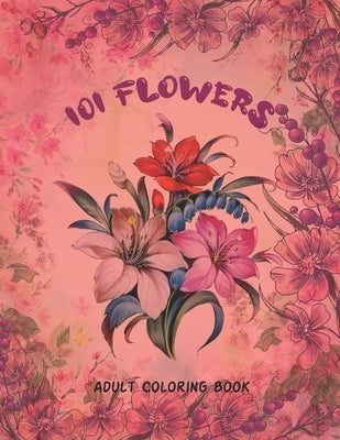 101 Flowers Adult Coloring Book: An Adult or Teen Coloring Book with Featuring Charming Realistic Flowers, Vases, Bunches, Bouquets and a Variety of F by Melody, Madly