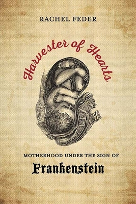 Harvester of Hearts: Motherhood Under the Sign of Frankenstein by Feder, Rachel