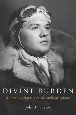Divine Burden: Gunner's Diary, 101 Miracle Missions by Taylor, John D.